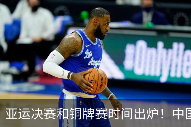 亚运决赛和铜牌赛时间出炉！中国男篮再遇老对手，20日CCTV5直播