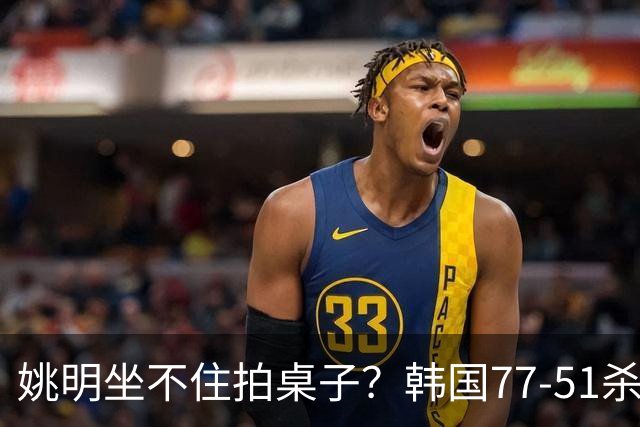 姚明坐不住拍桌子？韩国77-51杀进亚运会决赛，亚洲冠军三分球23中2，中国男篮不如他们，篮协该出手了